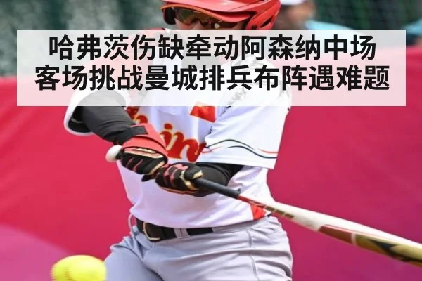 哈弗茨伤缺牵动阿森纳中场 客场挑战曼城排兵布阵遇难题