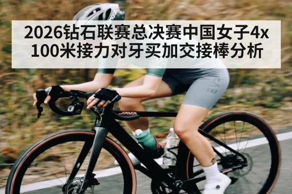 2026钻石联赛总决赛中国女子4x100米接力对牙买加交接棒分析